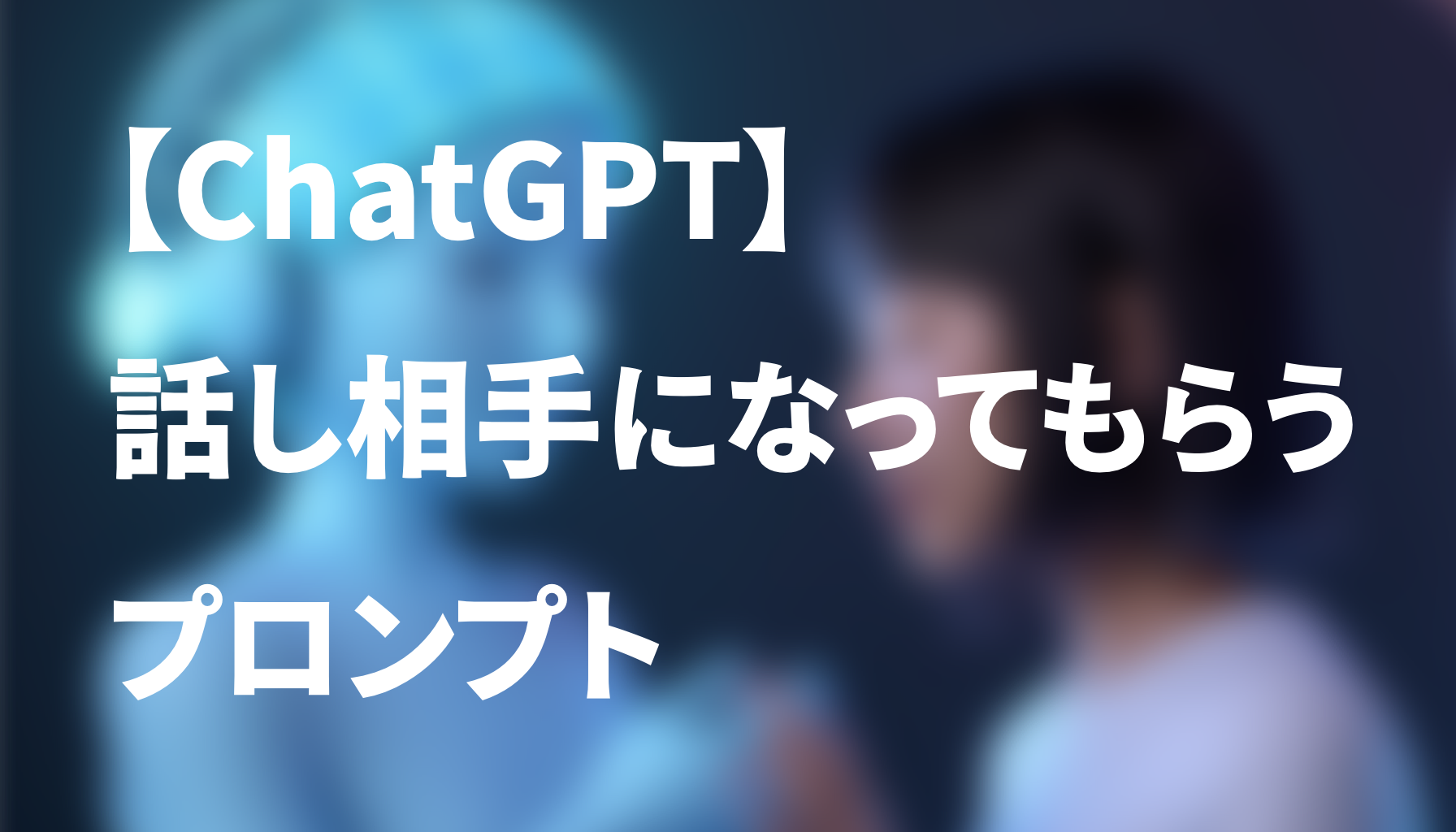 【ChatGPT】  話し相手になってもらう プロンプト 